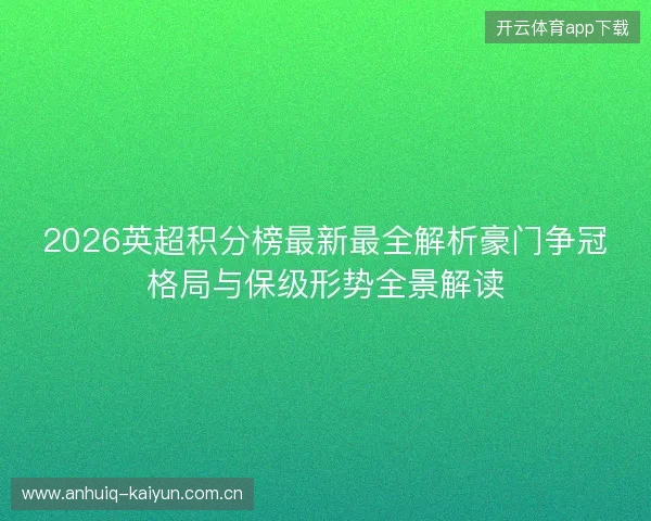 2026英超积分榜最新最全解析豪门争冠格局与保级形势全景解读