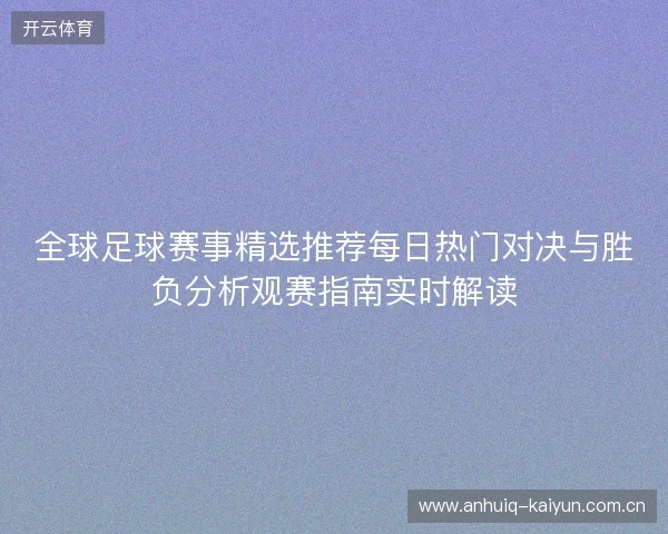 全球足球赛事精选推荐每日热门对决与胜负分析观赛指南实时解读